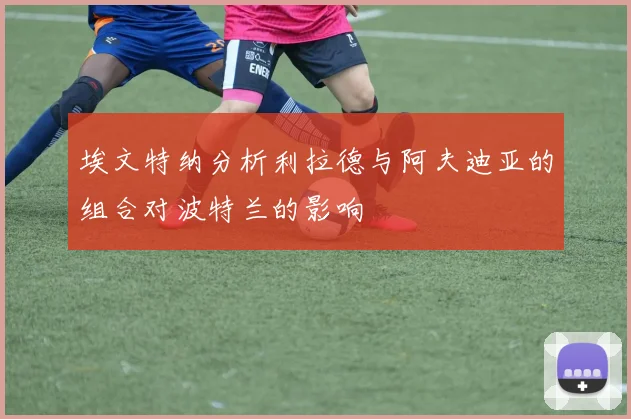 埃文特纳分析利拉德与阿夫迪亚的组合对波特兰的影响