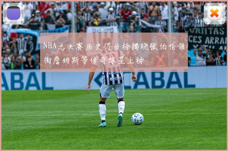 NBA总决赛历史得分榜揭晓张伯伦领衔詹姆斯等传奇球星上榜