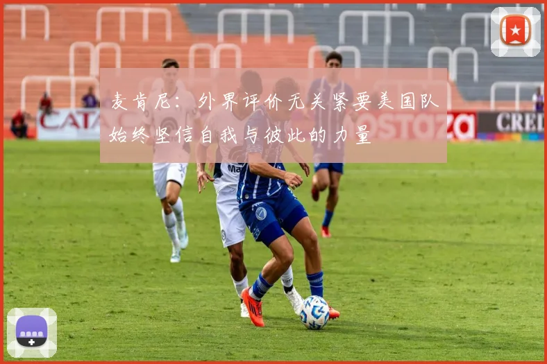 麦肯尼：外界评价无关紧要美国队始终坚信自我与彼此的力量
