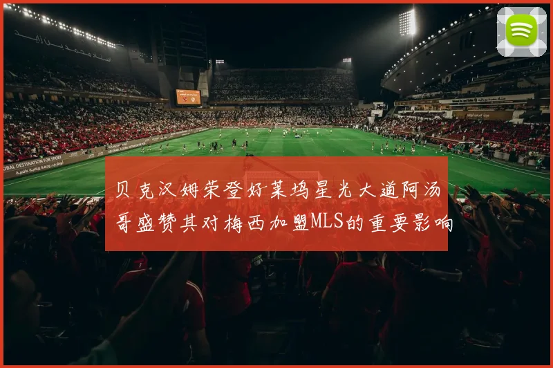 贝克汉姆荣登好莱坞星光大道阿汤哥盛赞其对梅西加盟MLS的重要影响