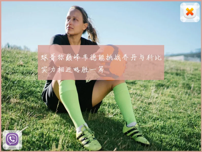 球哥称巅峰韦德能挑战乔丹与科比实力相近略胜一筹