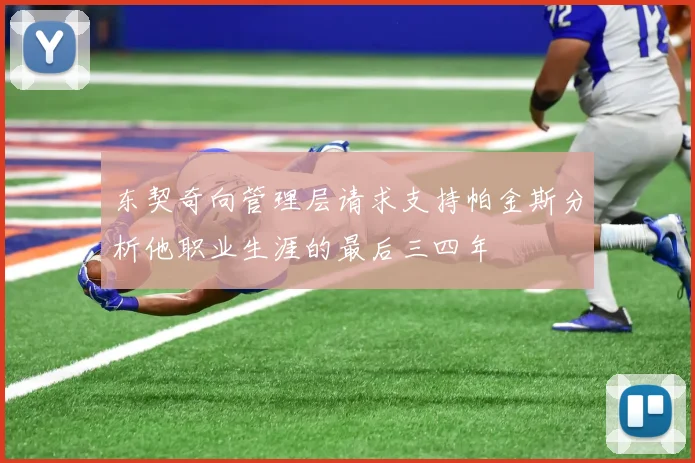 东契奇向管理层请求支持帕金斯分析他职业生涯的最后三四年