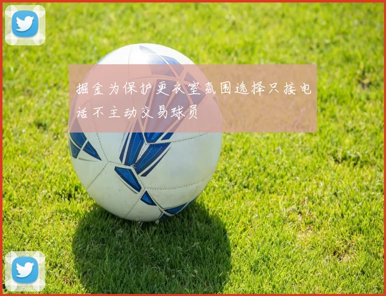 掘金为保护更衣室氛围选择只接电话不主动交易球员