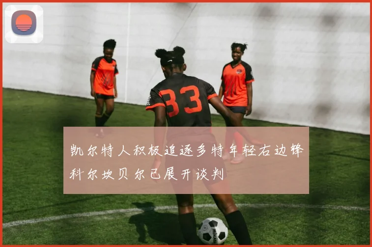 凯尔特人积极追逐多特年轻右边锋科尔坎贝尔已展开谈判