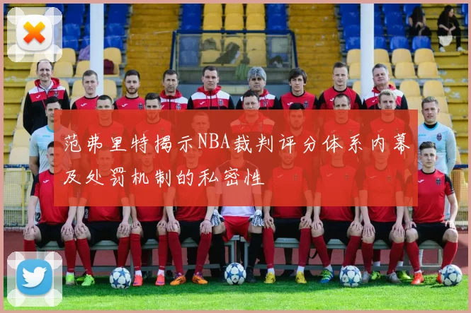 范弗里特揭示NBA裁判评分体系内幕及处罚机制的私密性