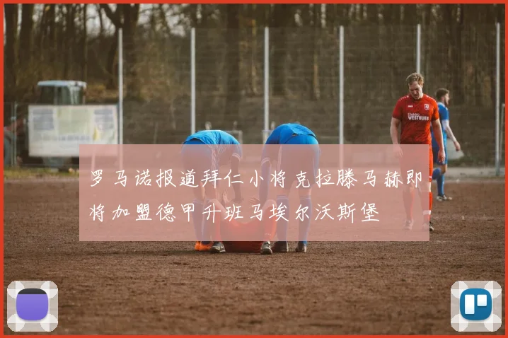 罗马诺报道拜仁小将克拉滕马赫即将加盟德甲升班马埃尔沃斯堡