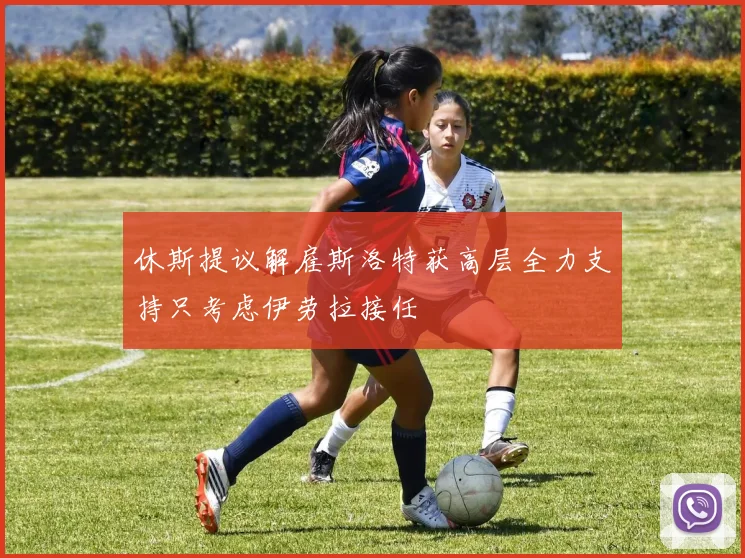 休斯提议解雇斯洛特获高层全力支持只考虑伊劳拉接任