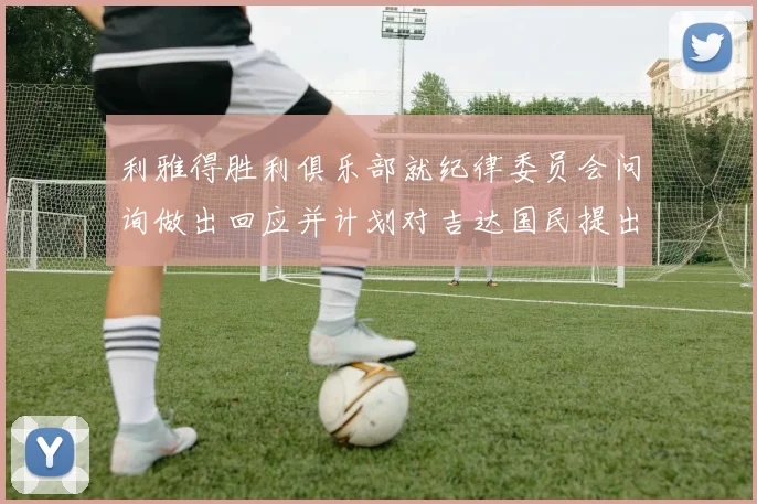 利雅得胜利俱乐部就纪律委员会问询做出回应并计划对吉达国民提出投诉