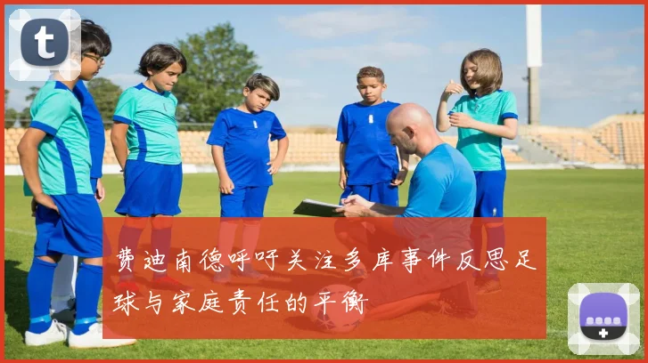 费迪南德呼吁关注多库事件反思足球与家庭责任的平衡