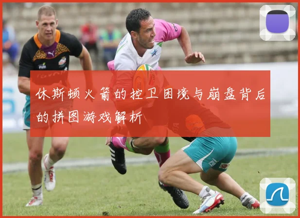 休斯顿火箭的控卫困境与崩盘背后的拼图游戏解析